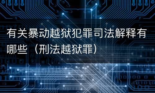 有关暴动越狱犯罪司法解释有哪些（刑法越狱罪）