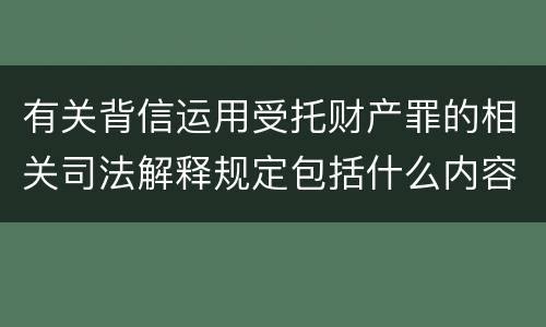 有关背信运用受托财产罪的相关司法解释规定包括什么内容