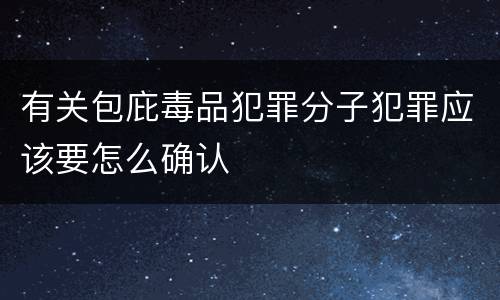 有关包庇毒品犯罪分子犯罪应该要怎么确认