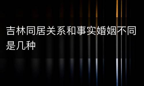 吉林同居关系和事实婚姻不同是几种
