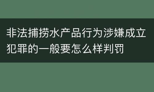 非法捕捞水产品行为涉嫌成立犯罪的一般要怎么样判罚