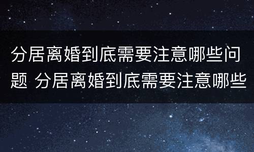 分居离婚到底需要注意哪些问题 分居离婚到底需要注意哪些问题女方