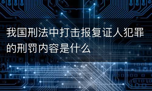 我国刑法中打击报复证人犯罪的刑罚内容是什么