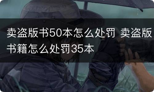 卖盗版书50本怎么处罚 卖盗版书籍怎么处罚35本