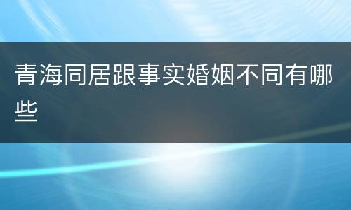 青海同居跟事实婚姻不同有哪些