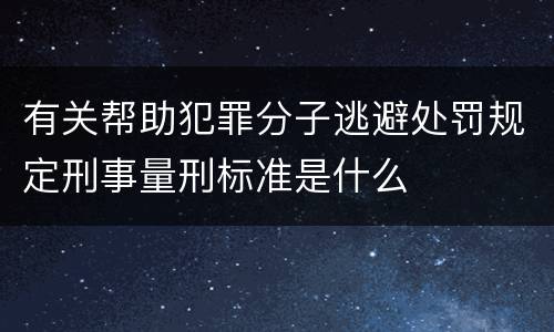 有关帮助犯罪分子逃避处罚规定刑事量刑标准是什么