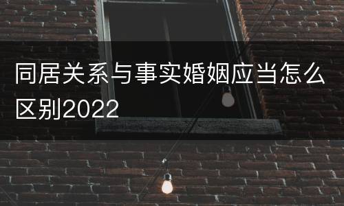 同居关系与事实婚姻应当怎么区别2022
