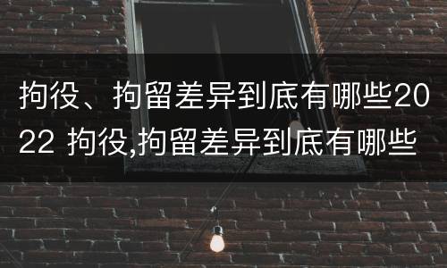拘役、拘留差异到底有哪些2022 拘役,拘留差异到底有哪些2022规定