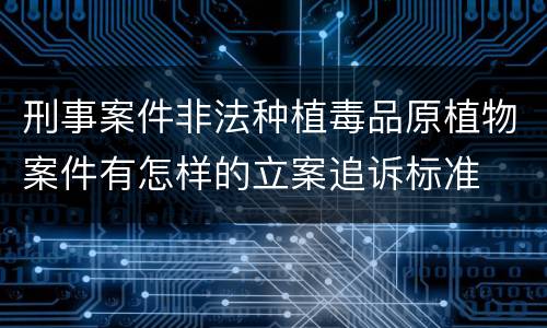 刑事案件非法种植毒品原植物案件有怎样的立案追诉标准