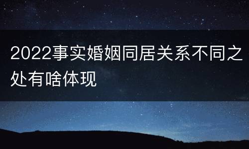 2022事实婚姻同居关系不同之处有啥体现