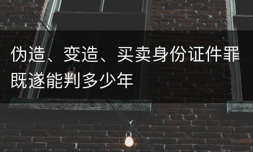 伪造、变造、买卖身份证件罪既遂能判多少年