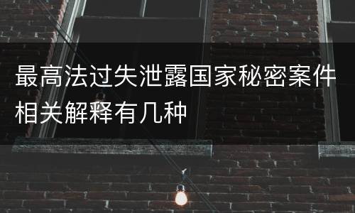 最高法过失泄露国家秘密案件相关解释有几种