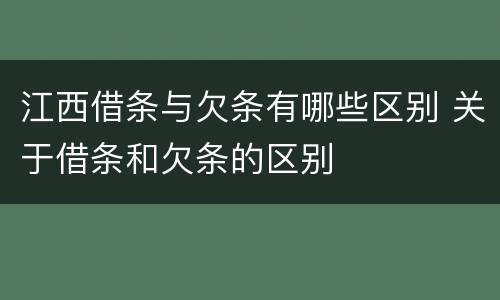 江西借条与欠条有哪些区别 关于借条和欠条的区别