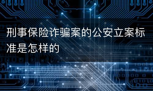 刑事保险诈骗案的公安立案标准是怎样的