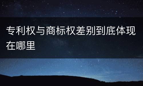 专利权与商标权差别到底体现在哪里