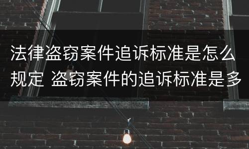 法律盗窃案件追诉标准是怎么规定 盗窃案件的追诉标准是多少
