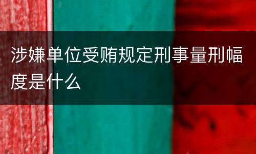 涉嫌单位受贿规定刑事量刑幅度是什么