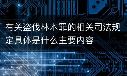 有关盗伐林木罪的相关司法规定具体是什么主要内容