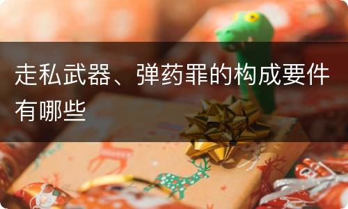 走私武器、弹药罪的构成要件有哪些