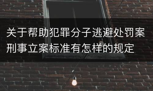 关于帮助犯罪分子逃避处罚案刑事立案标准有怎样的规定
