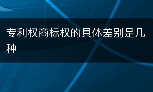 专利权商标权的具体差别是几种