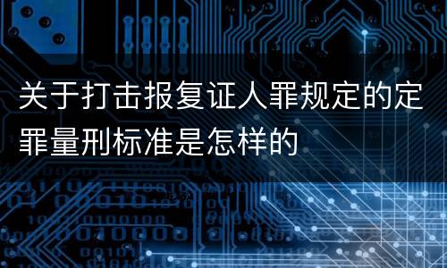 关于打击报复证人罪规定的定罪量刑标准是怎样的