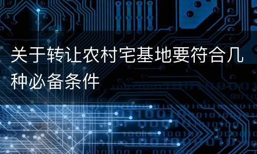 关于转让农村宅基地要符合几种必备条件