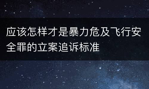 应该怎样才是暴力危及飞行安全罪的立案追诉标准
