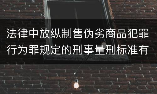 法律中放纵制售伪劣商品犯罪行为罪规定的刑事量刑标准有哪些