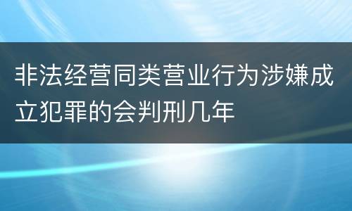 非法经营同类营业行为涉嫌成立犯罪的会判刑几年