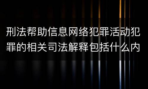刑法帮助信息网络犯罪活动犯罪的相关司法解释包括什么内容