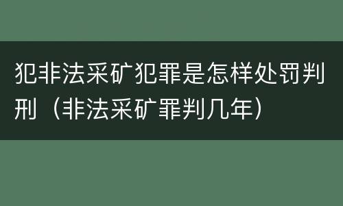 犯非法采矿犯罪是怎样处罚判刑（非法采矿罪判几年）