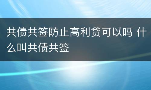 共债共签防止高利贷可以吗 什么叫共债共签