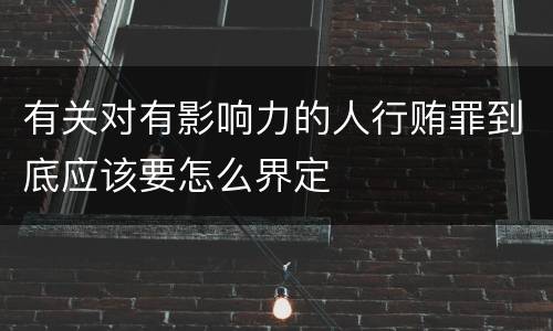 有关对有影响力的人行贿罪到底应该要怎么界定