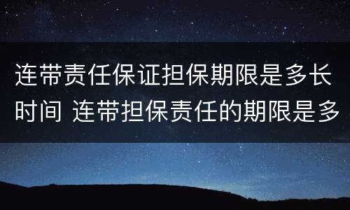 连带责任保证担保期限是多长时间 连带担保责任的期限是多长时间