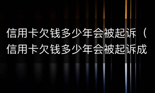 信用卡欠钱多少年会被起诉（信用卡欠钱多少年会被起诉成功）