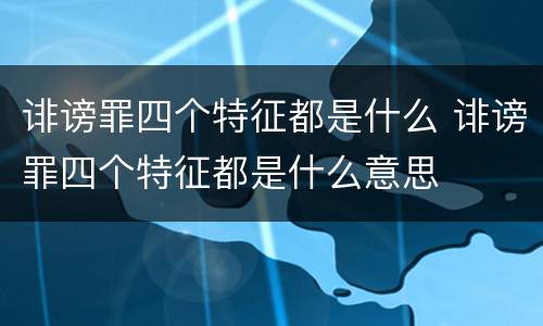 诽谤罪四个特征都是什么 诽谤罪四个特征都是什么意思