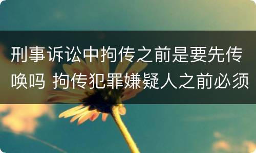 刑事诉讼中拘传之前是要先传唤吗 拘传犯罪嫌疑人之前必须先传唤