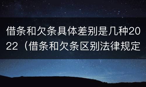 借条和欠条具体差别是几种2022(借条和欠条区别法律规定)