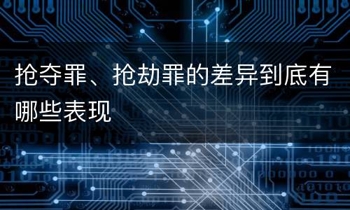 抢夺罪、抢劫罪的差异到底有哪些表现
