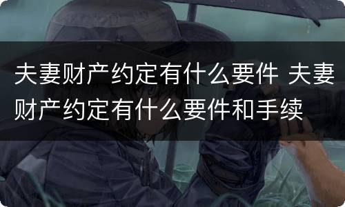 夫妻财产约定有什么要件 夫妻财产约定有什么要件和手续