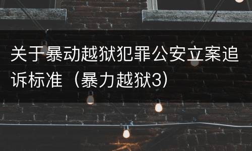 关于暴动越狱犯罪公安立案追诉标准（暴力越狱3）