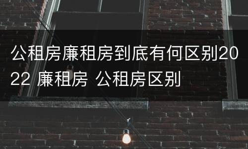 公租房廉租房到底有何区别2022 廉租房 公租房区别