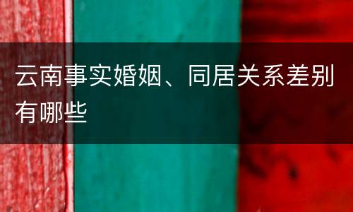 云南事实婚姻、同居关系差别有哪些