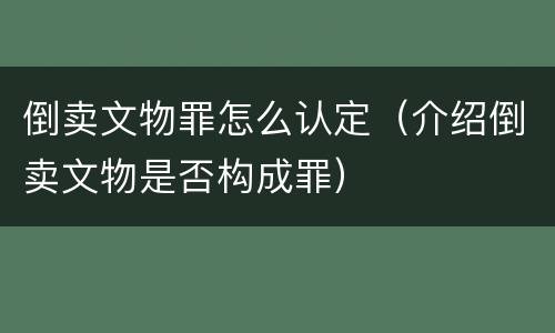 倒卖文物罪怎么认定（介绍倒卖文物是否构成罪）