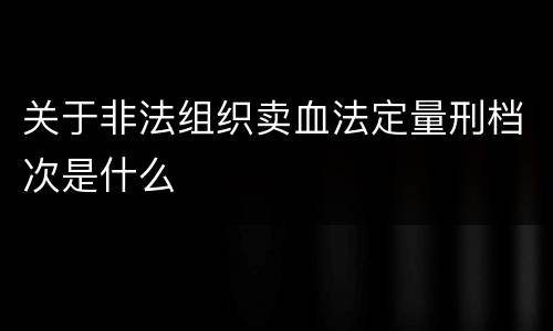 关于非法组织卖血法定量刑档次是什么