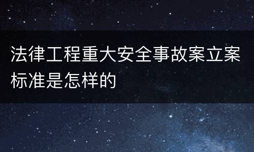 法律工程重大安全事故案立案标准是怎样的
