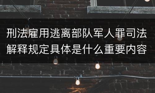 刑法雇用逃离部队军人罪司法解释规定具体是什么重要内容