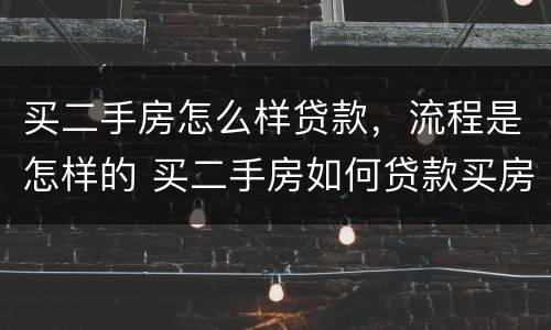 买二手房怎么样贷款，流程是怎样的 买二手房如何贷款买房