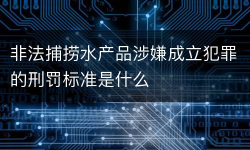 非法捕捞水产品涉嫌成立犯罪的刑罚标准是什么